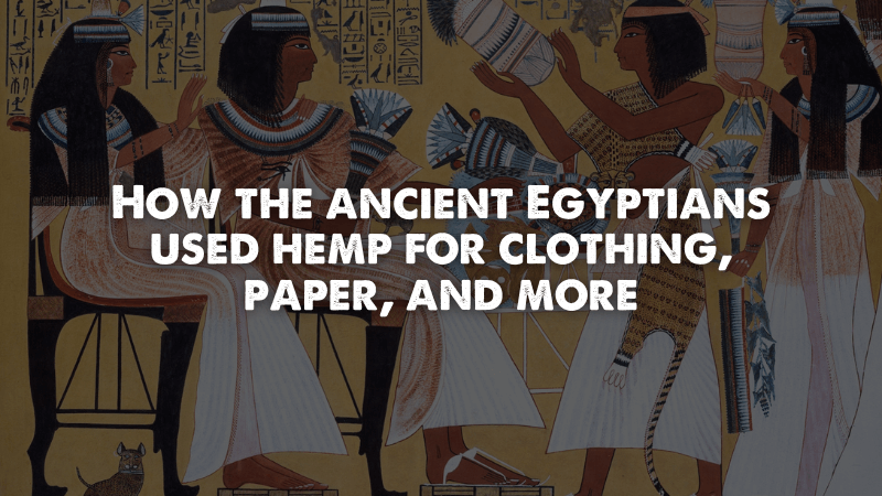 How the ancient Egyptians used hemp for clothing, paper, and more