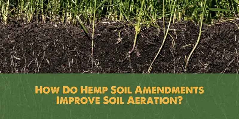 How Do Hemp Soil Amendments Improve Soil Aeration